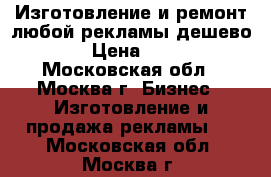 Изготовление и ремонт любой рекламы дешево. › Цена ­ 30 - Московская обл., Москва г. Бизнес » Изготовление и продажа рекламы   . Московская обл.,Москва г.